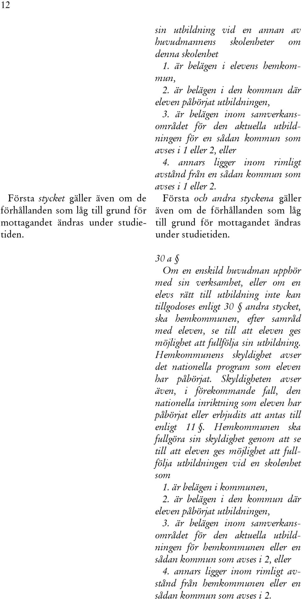 är belägen inom samverkansområdet för den aktuella utbildningen för en sådan kommun som avses i 1 eller 2, eller 4. annars ligger inom rimligt avstånd från en sådan kommun som avses i 1 eller 2.