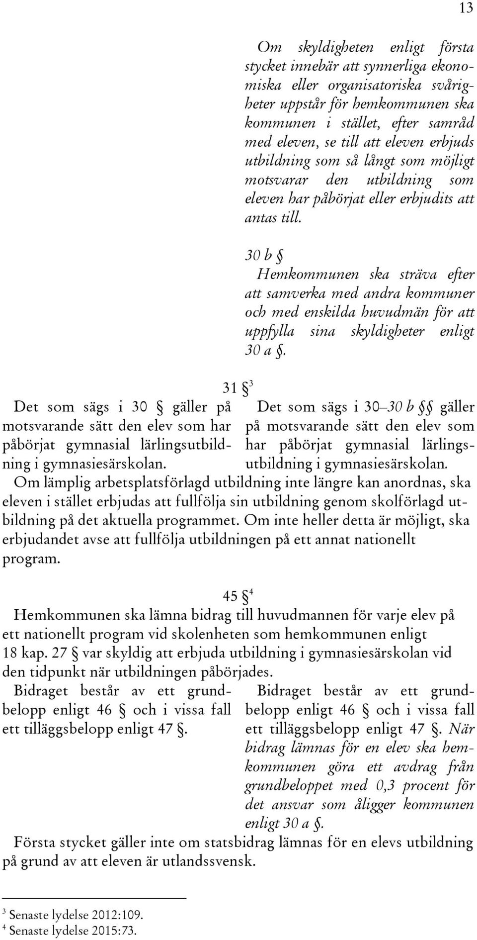 eleven erbjuds utbildning som så långt som möjligt motsvarar den utbildning som eleven har påbörjat eller erbjudits att antas till.