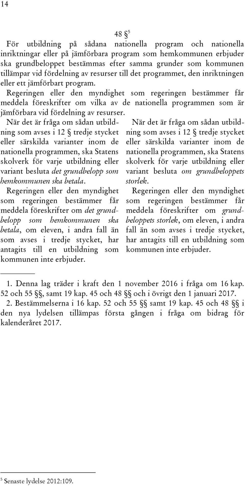 Regeringen eller den myndighet som regeringen bestämmer får meddela föreskrifter om vilka av de nationella programmen som är jämförbara vid fördelning av resurser.