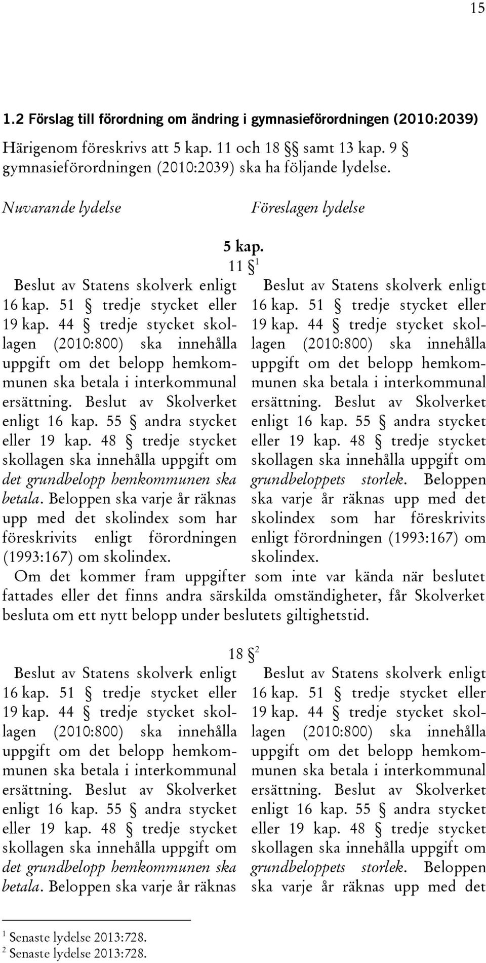 44 tredje stycket skollagen (2010:800) ska innehålla uppgift om det belopp hemkommunen ska betala i interkommunal ersättning. Beslut av Skolverket enligt 16 kap. 55 andra stycket eller 19 kap.