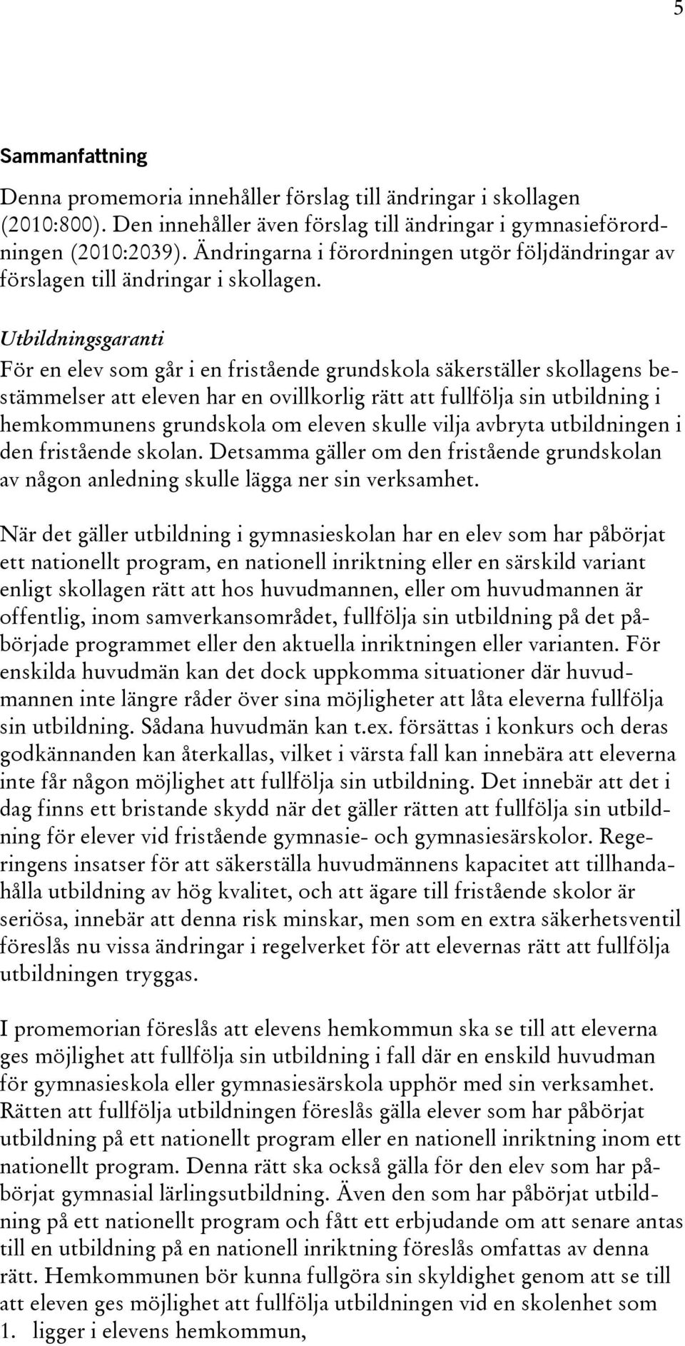 Utbildningsgaranti För en elev som går i en fristående grundskola säkerställer skollagens bestämmelser att eleven har en ovillkorlig rätt att fullfölja sin utbildning i hemkommunens grundskola om