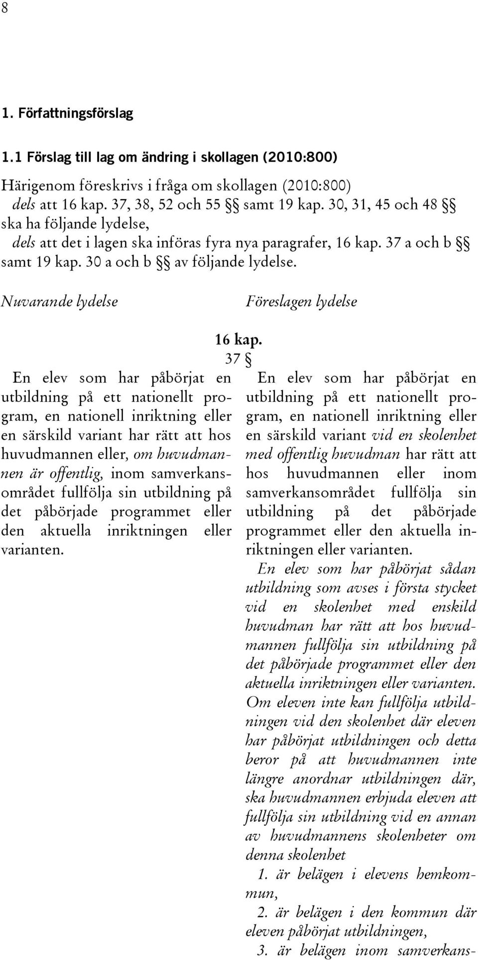 Nuvarande lydelse Föreslagen lydelse En elev som har påbörjat en utbildning på ett nationellt program, en nationell inriktning eller en särskild variant har rätt att hos huvudmannen eller, om