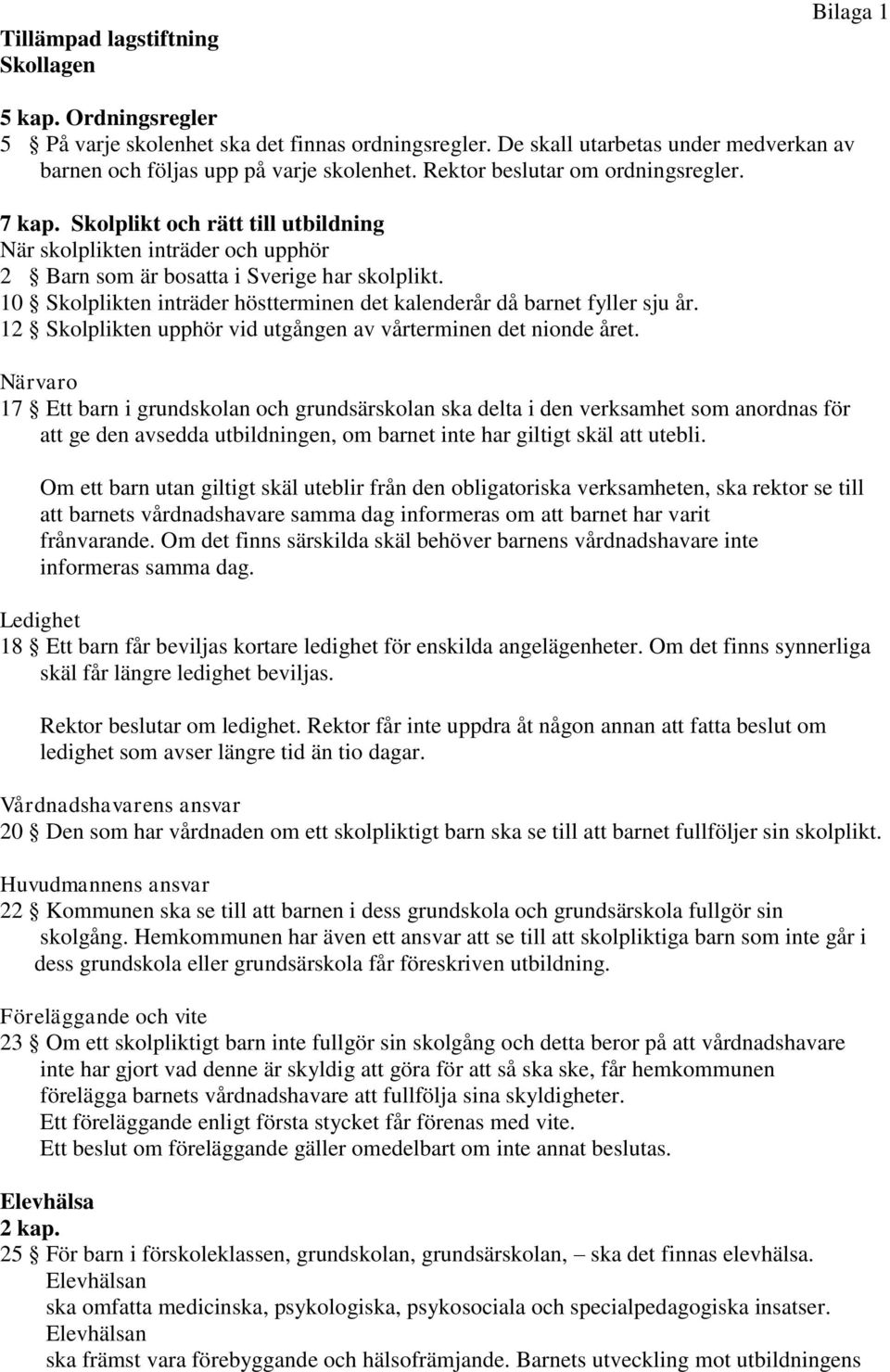 10 Skolplikten inträder höstterminen det kalenderår då barnet fyller sju år. 12 Skolplikten upphör vid utgången av vårterminen det nionde året.