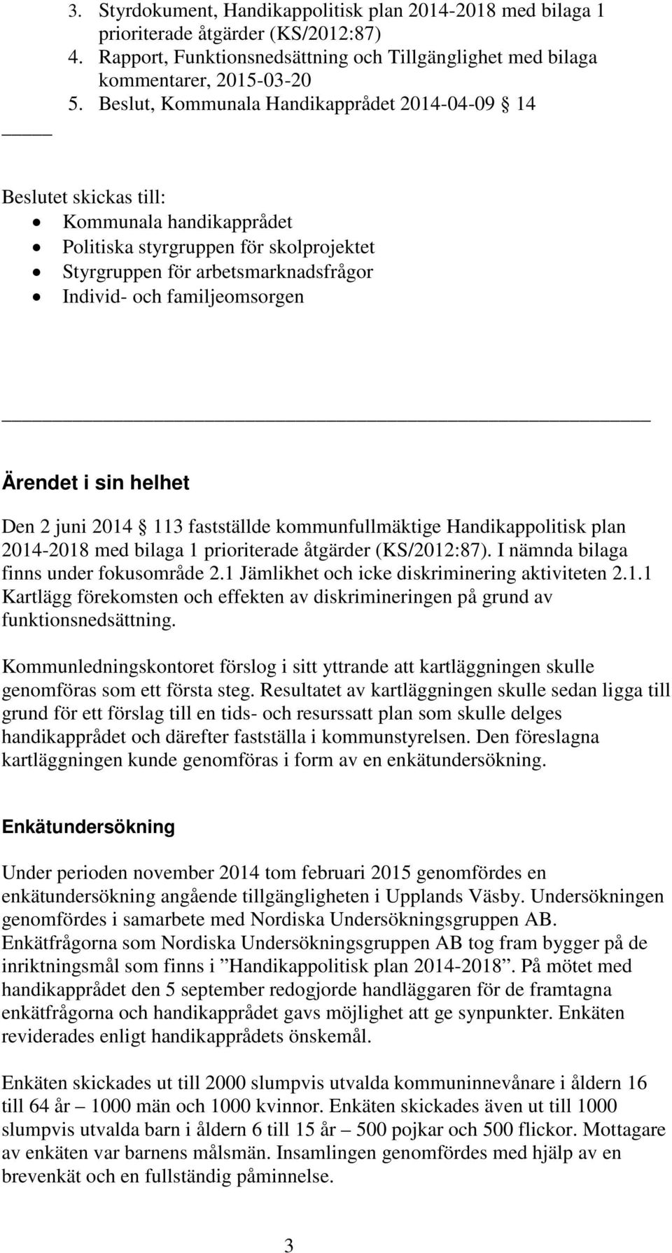 familjeomsorgen Ärendet i sin helhet Den 2 juni 2014 113 fastställde kommunfullmäktige Handikappolitisk plan 2014-2018 med bilaga 1 prioriterade åtgärder (KS/2012:87).