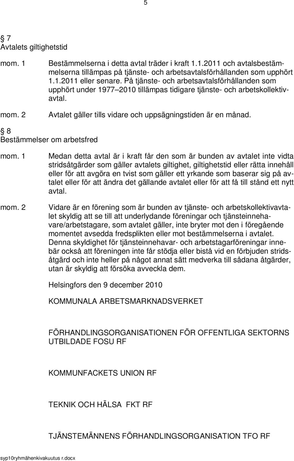 8 Bestämmelser om arbetsfred Medan detta avtal är i kraft får den som är bunden av avtalet inte vidta stridsåtgärder som gäller avtalets giltighet, giltighetstid eller rätta innehåll eller för att