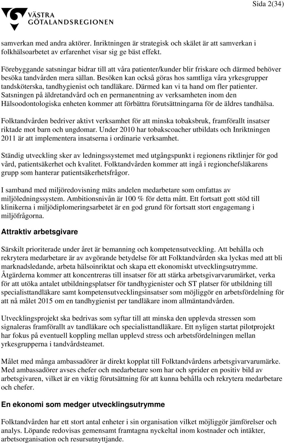 Besöken kan också göras hos samtliga våra yrkesgrupper tandsköterska, tandhygienist och tandläkare. Därmed kan vi ta hand om fler patienter.