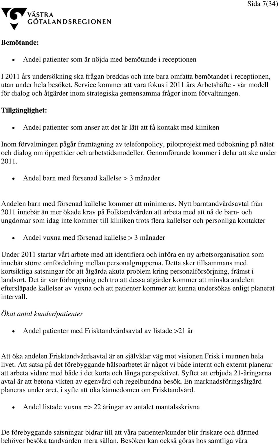 Tillgänglighet: Andel patienter som anser att det är lätt att få kontakt med kliniken Inom förvaltningen pågår framtagning av telefonpolicy, pilotprojekt med tidbokning på nätet och dialog om