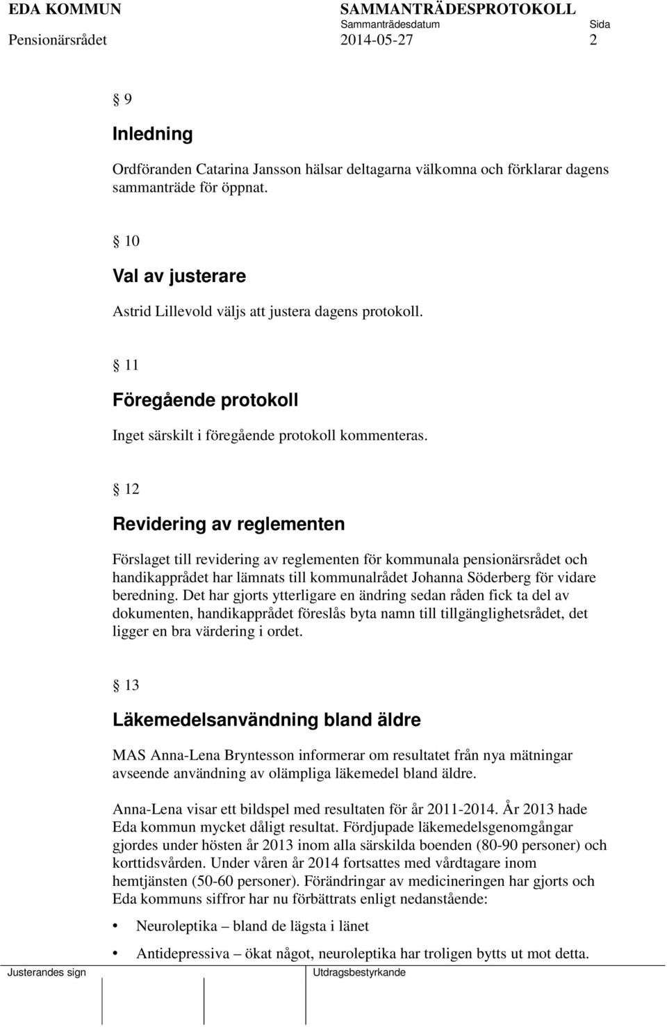 12 Revidering av reglementen Förslaget till revidering av reglementen för kommunala pensionärsrådet och handikapprådet har lämnats till kommunalrådet Johanna Söderberg för vidare beredning.