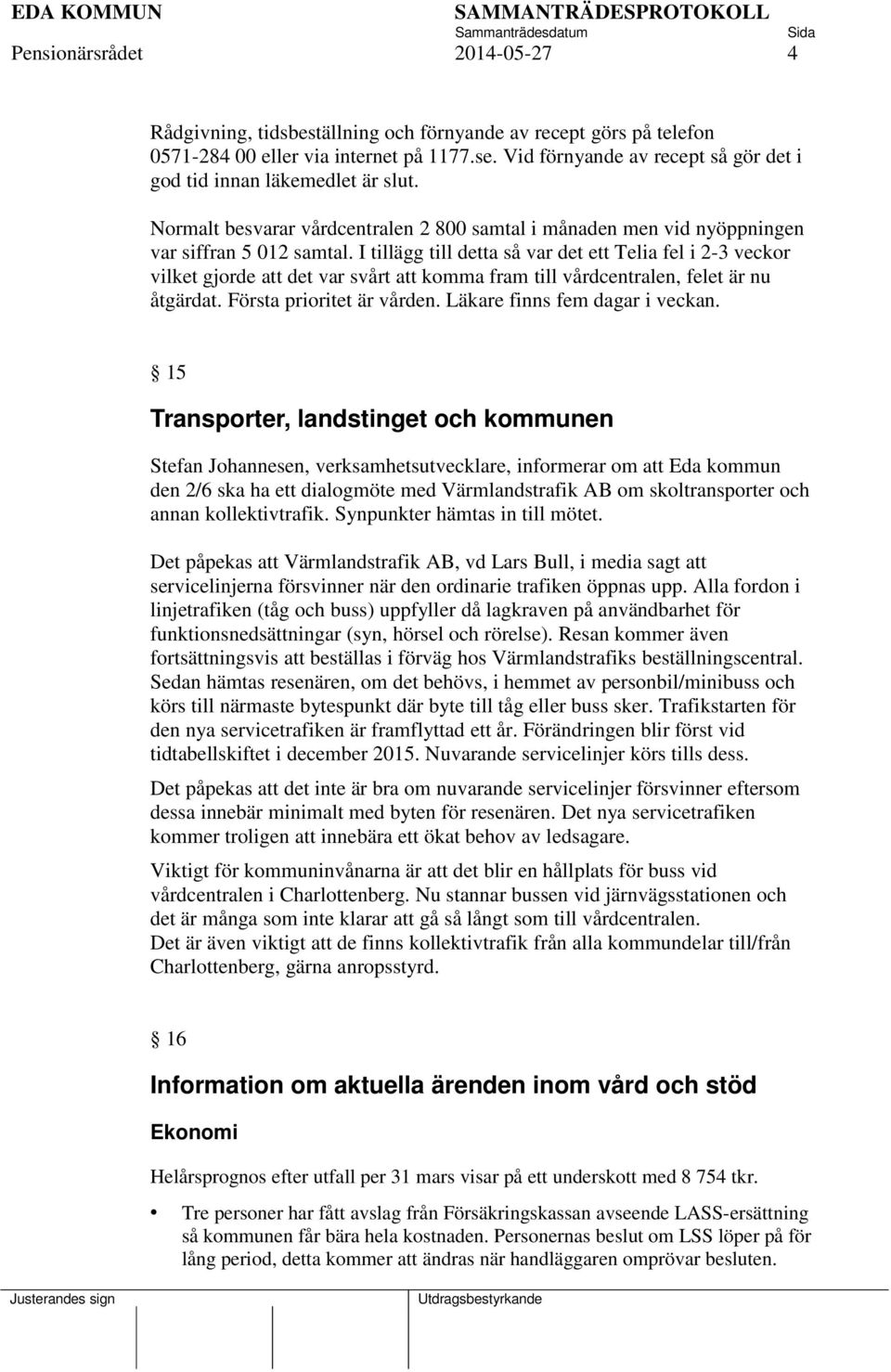 I tillägg till detta så var det ett Telia fel i 2-3 veckor vilket gjorde att det var svårt att komma fram till vårdcentralen, felet är nu åtgärdat. Första prioritet är vården.