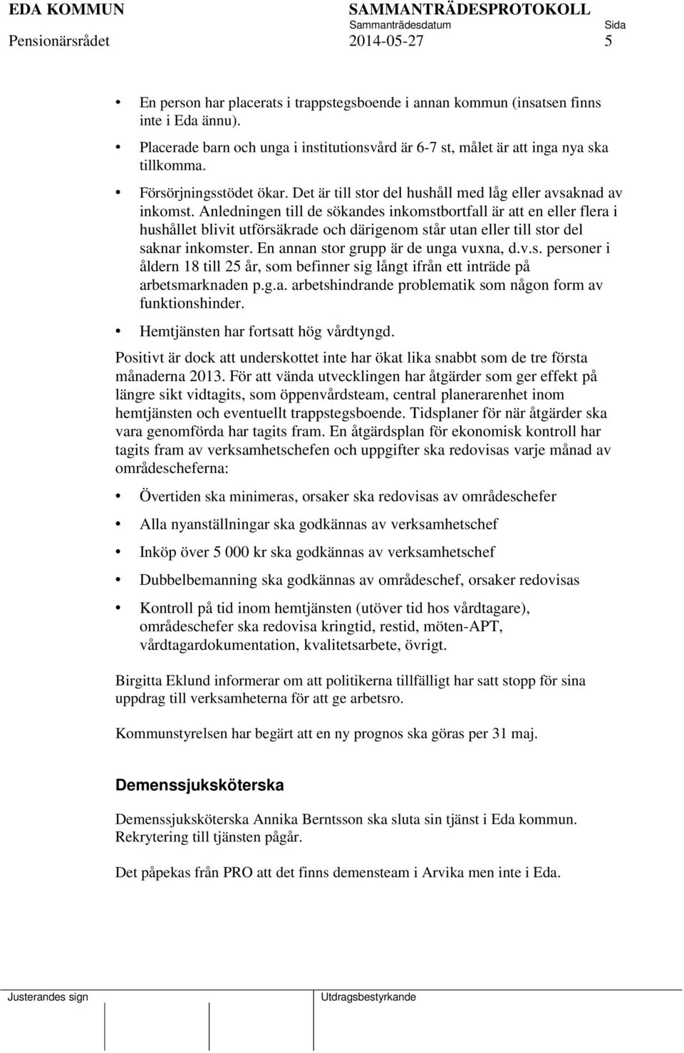 Anledningen till de sökandes inkomstbortfall är att en eller flera i hushållet blivit utförsäkrade och därigenom står utan eller till stor del saknar inkomster.