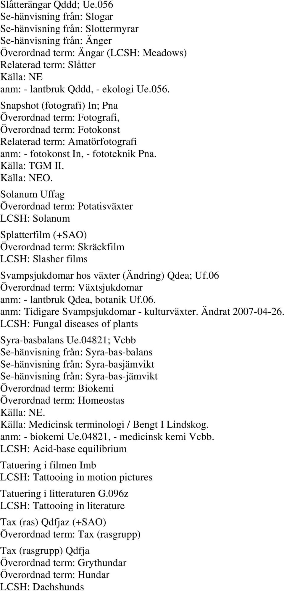 Källa: TGM II. O. Solanum Uffag Överordnad term: Potatisväxter LCSH: Solanum Splatterfilm (+SAO) Överordnad term: Skräckfilm LCSH: Slasher films Svampsjukdomar hos växter (Ändring) Qdea; Uf.