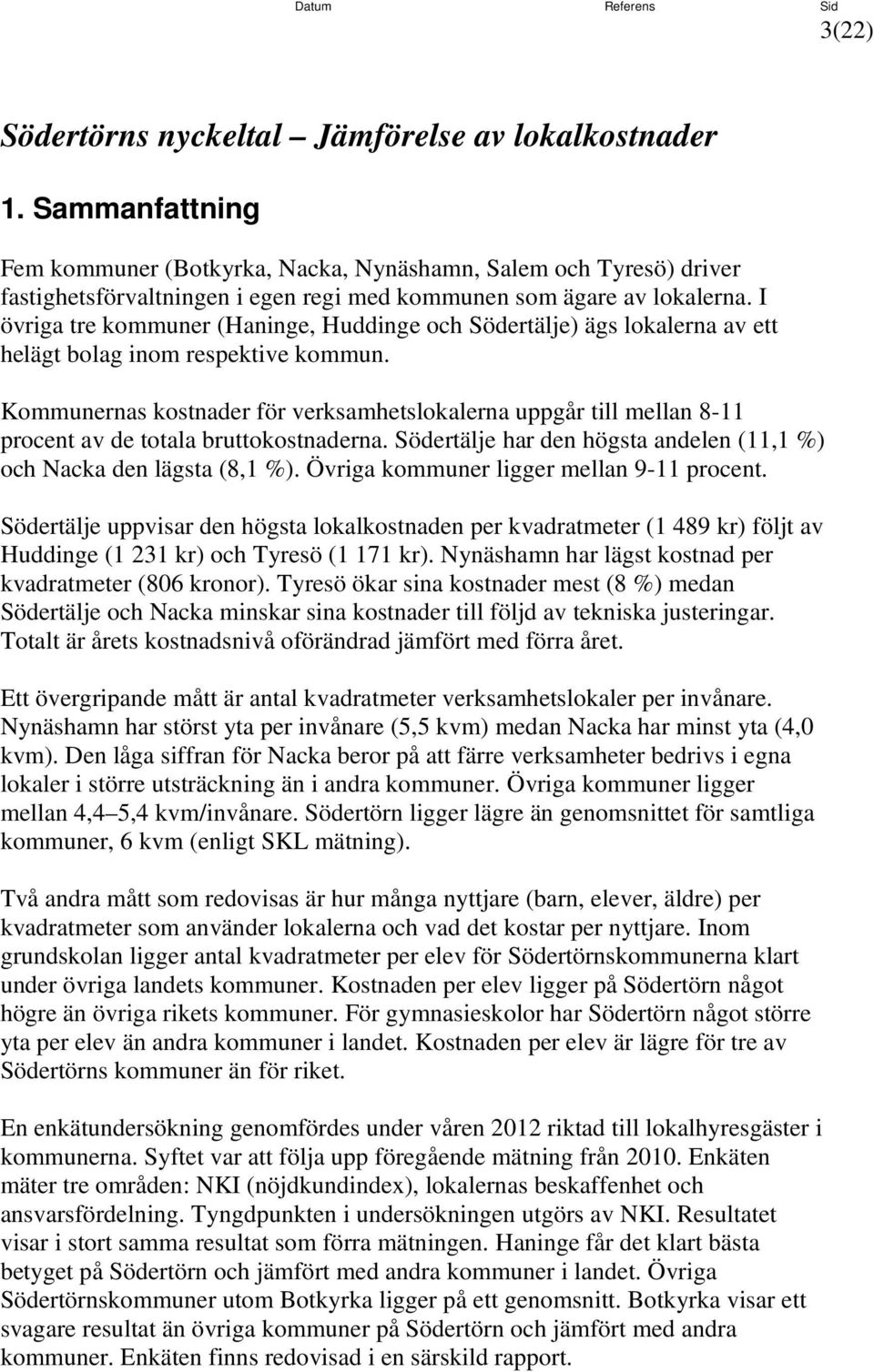 I övriga tre kommuner (Haninge, Huddinge och Södertälje) ägs lokalerna av ett helägt bolag inom respektive kommun.