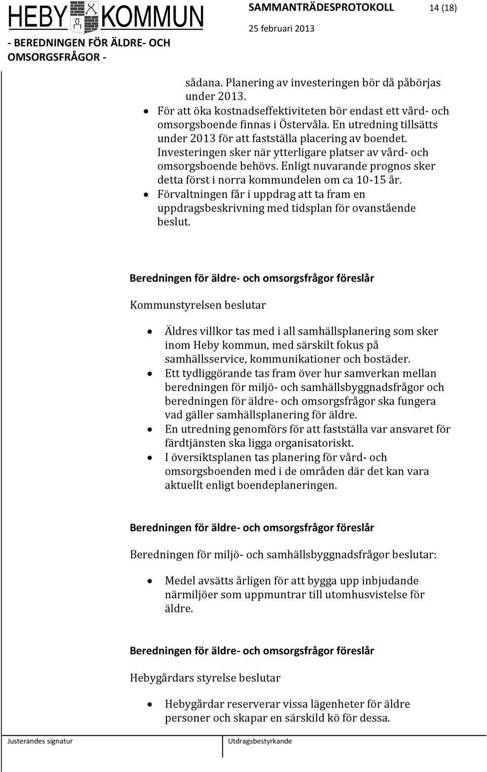 Enligt nuvarande prognos sker detta först i norra kommundelen om ca 10-15 år. Förvaltningen får i uppdrag att ta fram en uppdragsbeskrivning med tidsplan för ovanstående beslut.