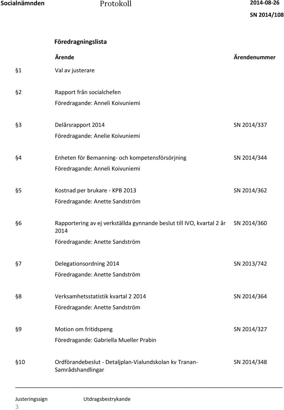 gynnande beslut till IVO, kvartal 2 år 2014 Föredragande: Anette Sandström SN 2014/360 7 Delegationsordning 2014 SN 2013/742 Föredragande: Anette Sandström 8 Verksamhetsstatistik kvartal 2 2014 SN