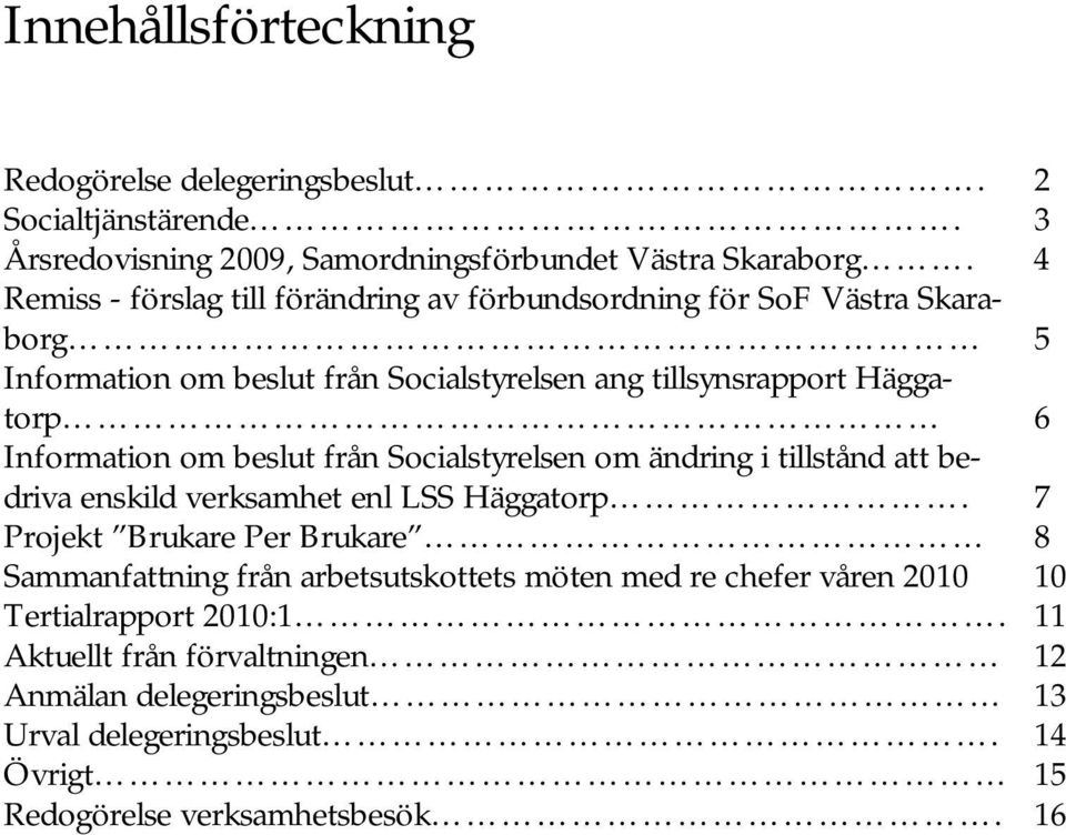 Information om beslut från Socialstyrelsen om ändring i tillstånd att bedriva enskild verksamhet enl LSS Häggatorp.