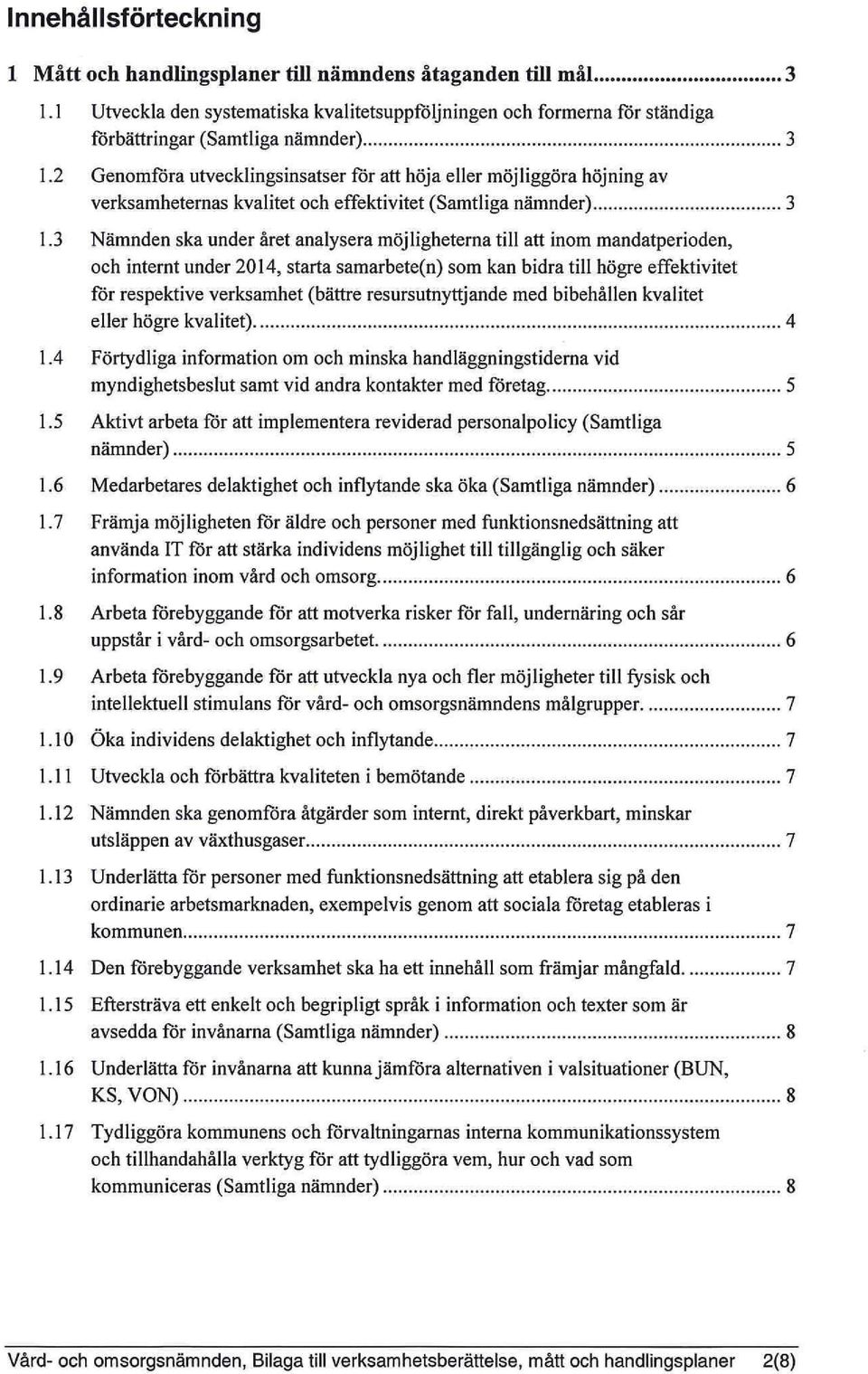 3 Nämnden ska under året analysera möjligheterna till att inom mandatperioden, och internt under 2014, starta samarbete(n) som kan bidra till högre effektivitet för respektive verksamhet (bättre