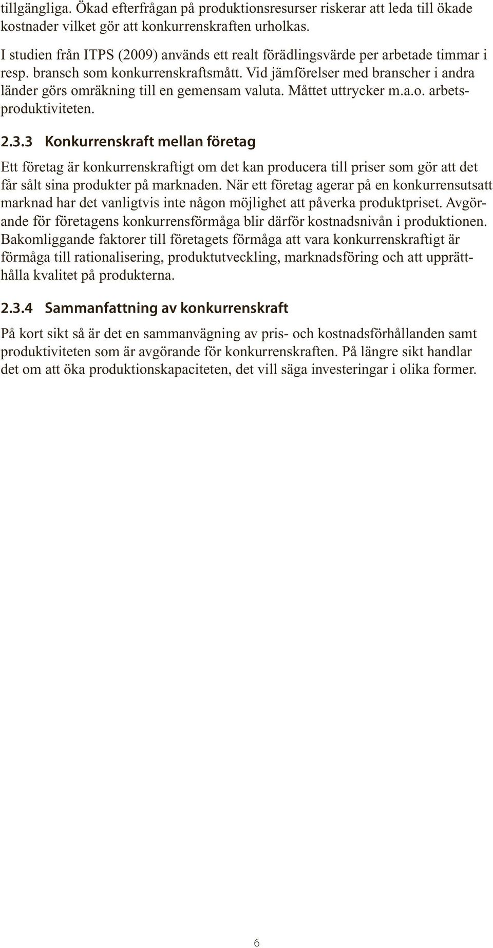 Vid jämförelser med branscher i andra länder görs omräkning till en gemensam valuta. Måttet uttrycker m.a.o. arbetsproduktiviteten. 2.3.