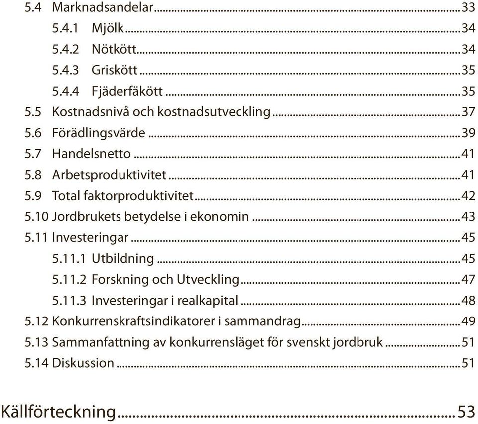 10 Jordbrukets betydelse i ekonomin...43 5.11 Investeringar...45 5.11.1 Utbildning...45 5.11.2 Forskning och Utveckling...47 5.11.3 Investeringar i realkapital.
