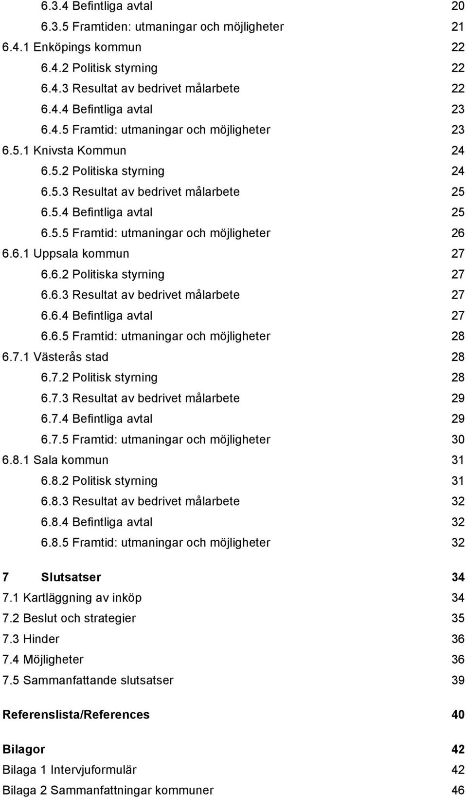 6.6.3 Resultat av bedrivet målarbete 27! 6.6.4 Befintliga avtal 27! 6.6.5 Framtid: utmaningar och möjligheter 28! 6.7.1 Västerås stad 28! 6.7.2 Politisk styrning 28! 6.7.3 Resultat av bedrivet målarbete 29!