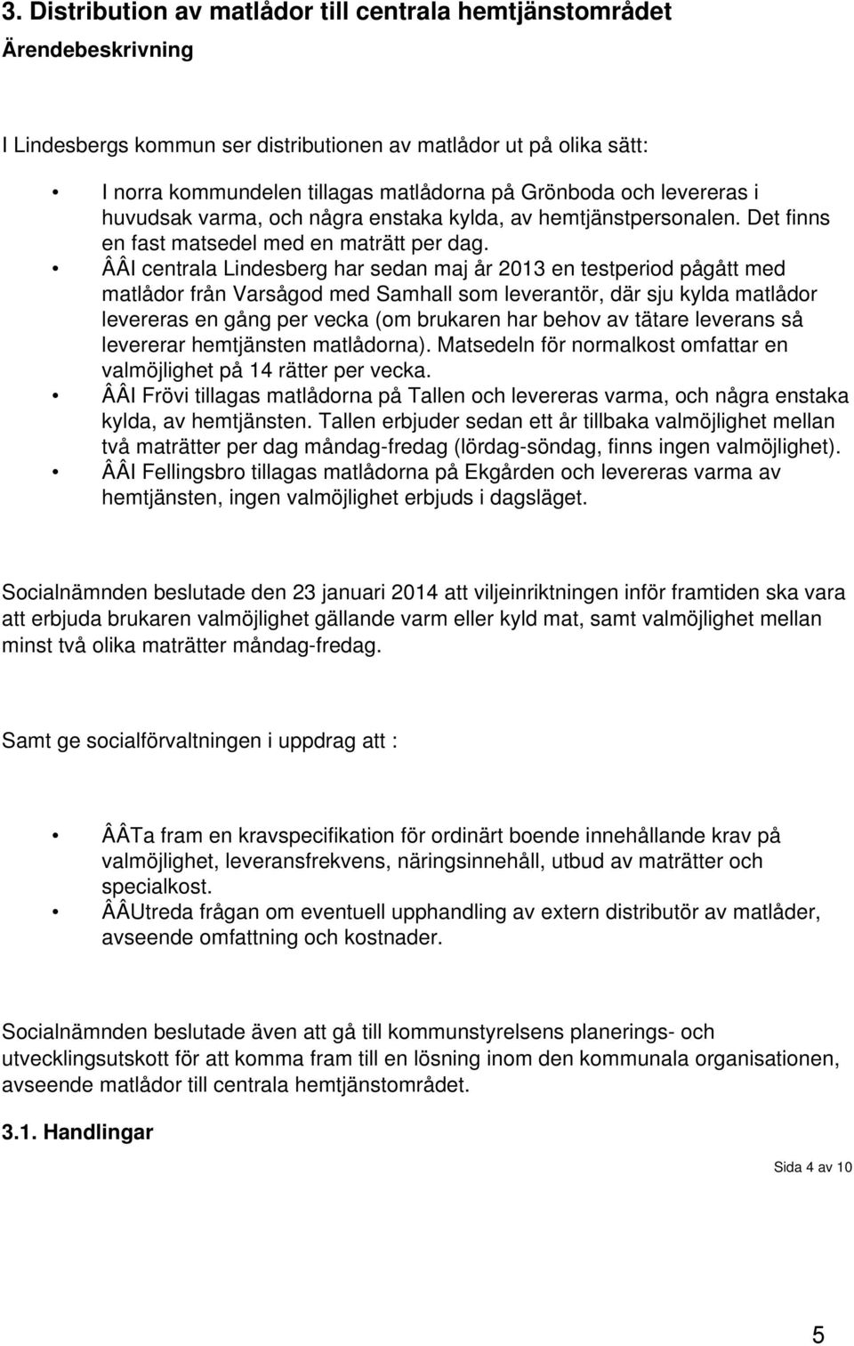 ÂÂI centrala Lindesberg har sedan maj år 2013 en testperiod pågått med matlådor från Varsågod med Samhall som leverantör, där sju kylda matlådor levereras en gång per vecka (om brukaren har behov av