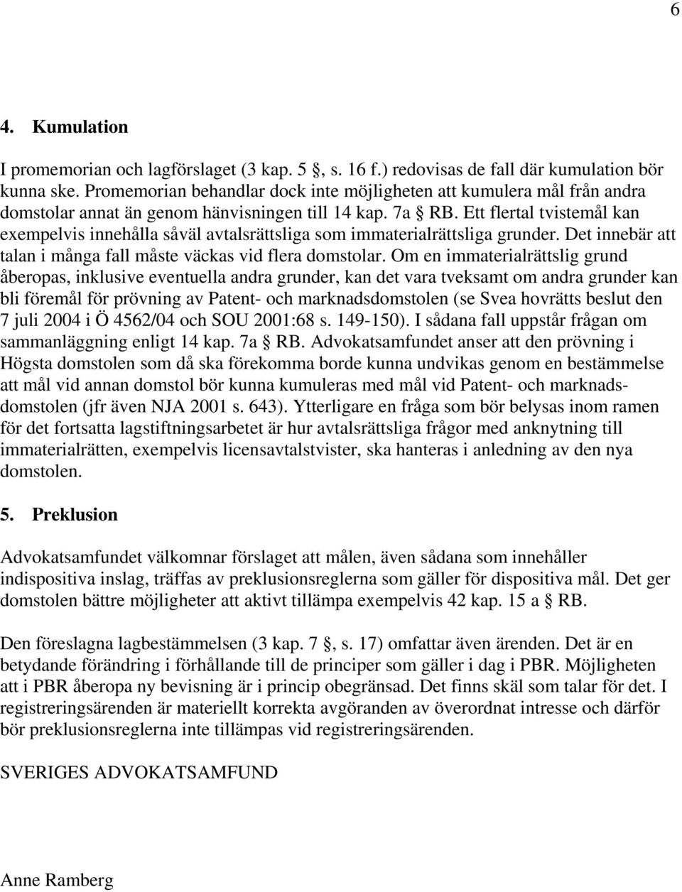 Ett flertal tvistemål kan exempelvis innehålla såväl avtalsrättsliga som immaterialrättsliga grunder. Det innebär att talan i många fall måste väckas vid flera domstolar.