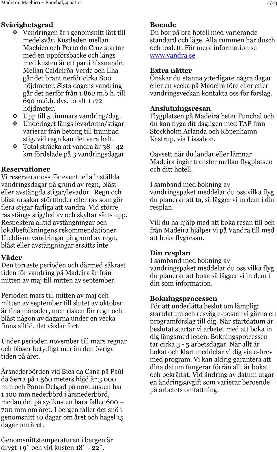 Sista dagens vandring går det nerför från 1 862 m.ö.h. till 690 m.ö.h. dvs. totalt 1 172 höjdmeter. Upp till 5 timmars vandring/dag.