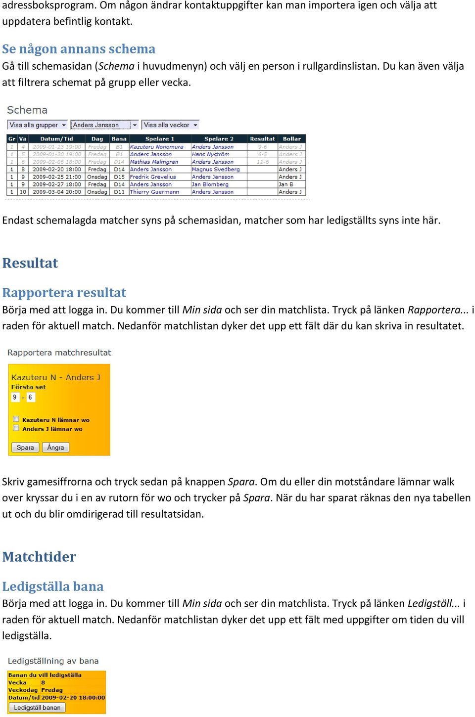 Endast schemalagda matcher syns på schemasidan, matcher som har ledigställts syns inte här. Resultat Rapportera resultat Börja med att logga in. Du kommer till Min sida och ser din matchlista.