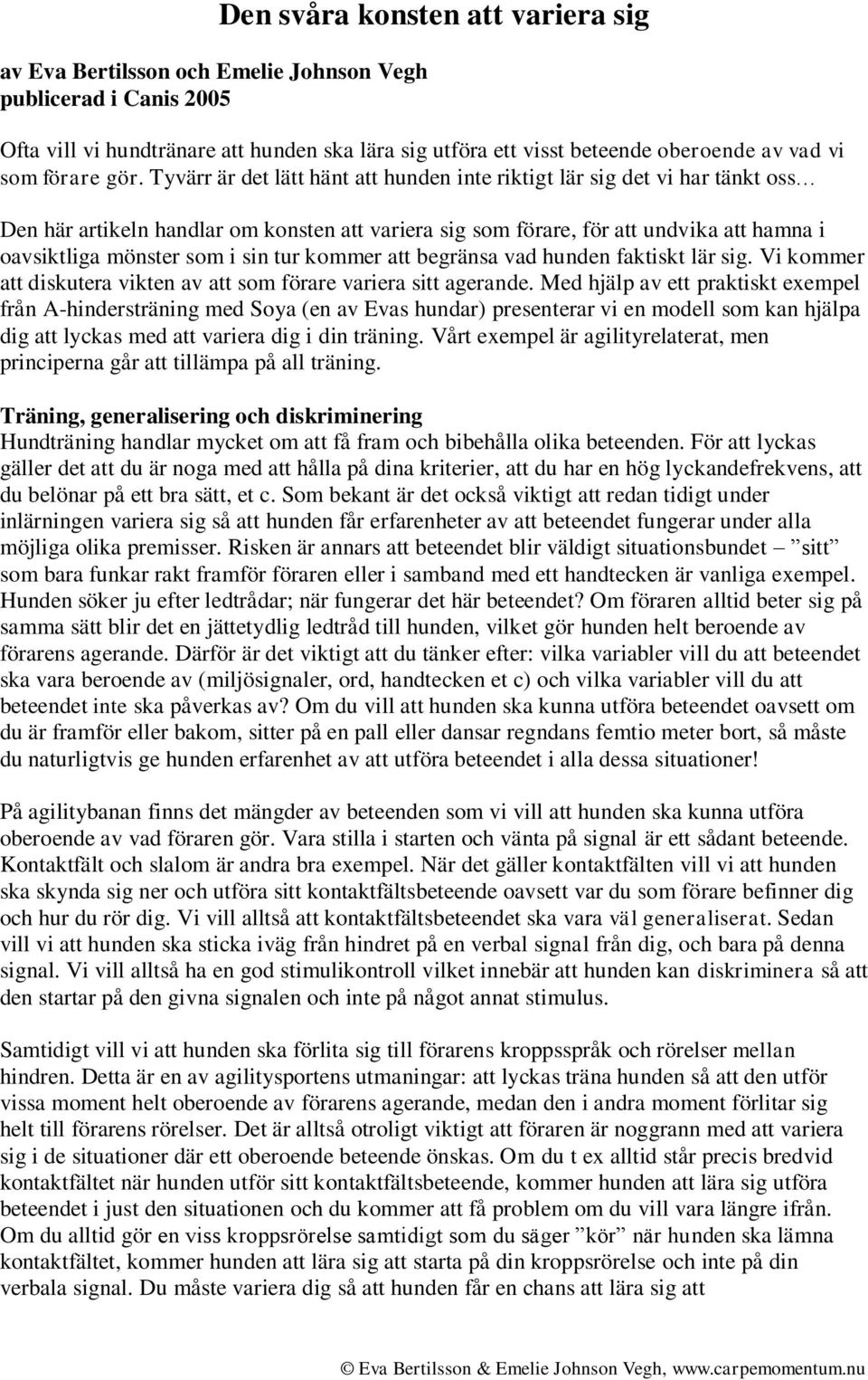 Tyvärr är det lätt hänt att hunden inte riktigt lär sig det vi har tänkt oss Den här artikeln handlar om konsten att variera sig som förare, för att undvika att hamna i oavsiktliga mönster som i sin