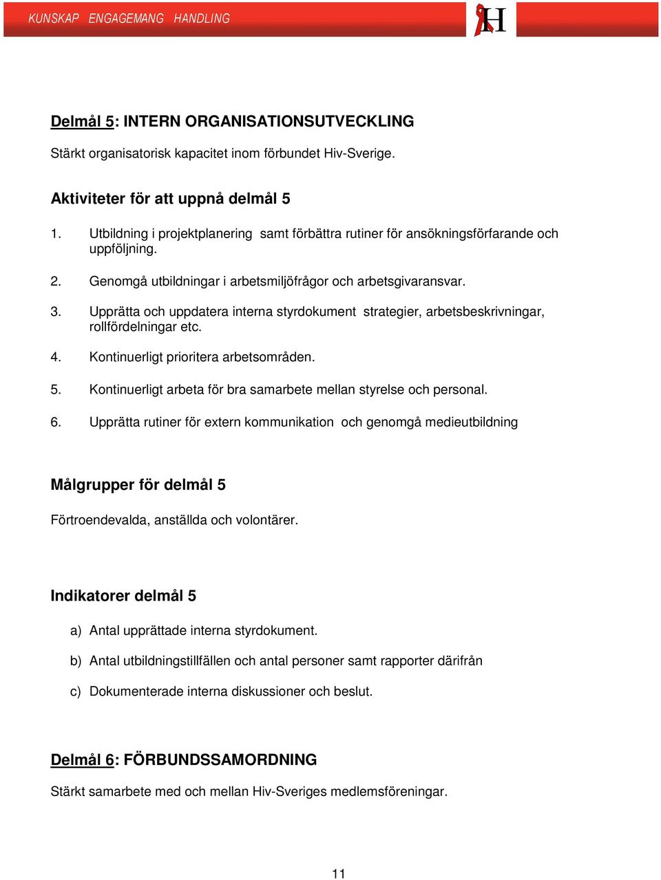 Upprätta och uppdatera interna styrdokument strategier, arbetsbeskrivningar, rollfördelningar etc. 4. Kontinuerligt prioritera arbetsområden. 5.