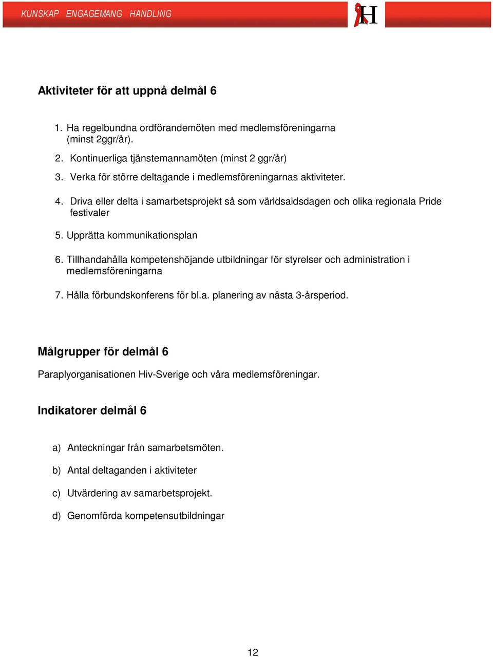 Tillhandahålla kompetenshöjande utbildningar för styrelser och administration i medlemsföreningarna 7. Hålla förbundskonferens för bl.a. planering av nästa 3-årsperiod.