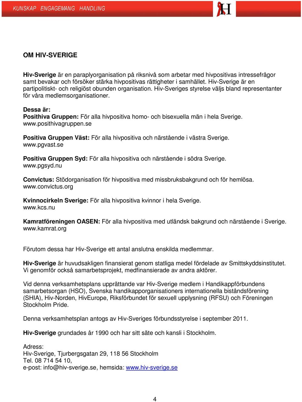 Dessa är: Posithiva Gruppen: För alla hivpositiva homo- och bisexuella män i hela Sverige. www.posithivagruppen.se Positiva Gruppen Väst: För alla hivpositiva och närstående i västra Sverige. www.pgvast.