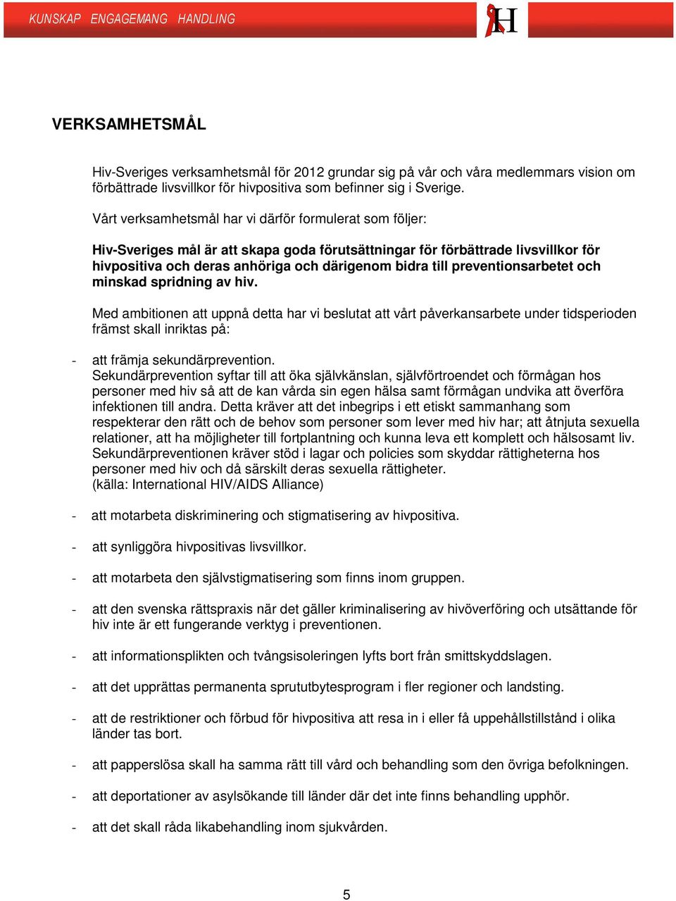 preventionsarbetet och minskad spridning av hiv. Med ambitionen att uppnå detta har vi beslutat att vårt påverkansarbete under tidsperioden främst skall inriktas på: - att främja sekundärprevention.