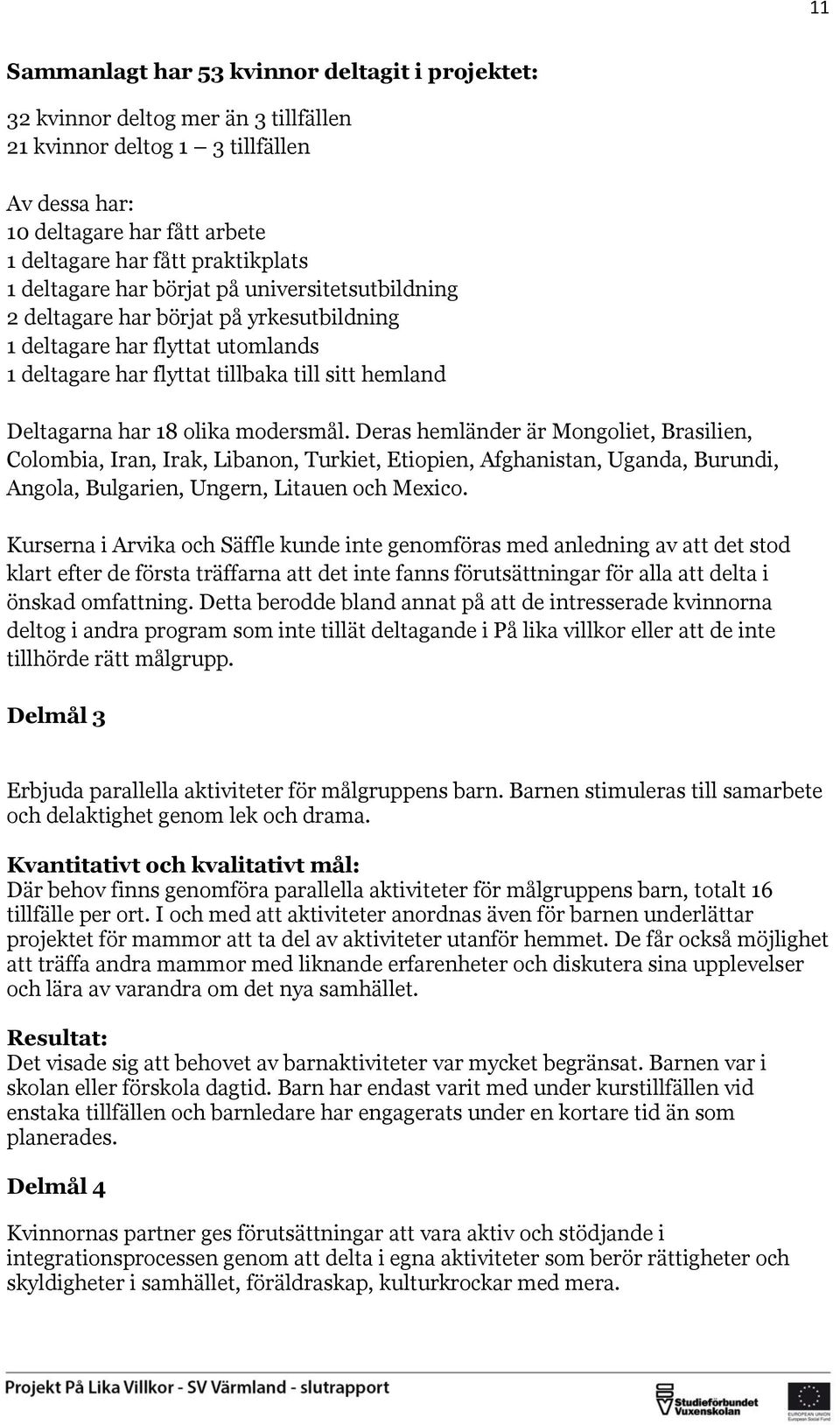 modersmål. Deras hemländer är Mongoliet, Brasilien, Colombia, Iran, Irak, Libanon, Turkiet, Etiopien, Afghanistan, Uganda, Burundi, Angola, Bulgarien, Ungern, Litauen och Mexico.