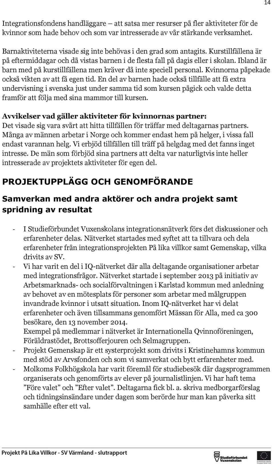Ibland är barn med på kurstillfällena men kräver då inte speciell personal. Kvinnorna påpekade också vikten av att få egen tid.