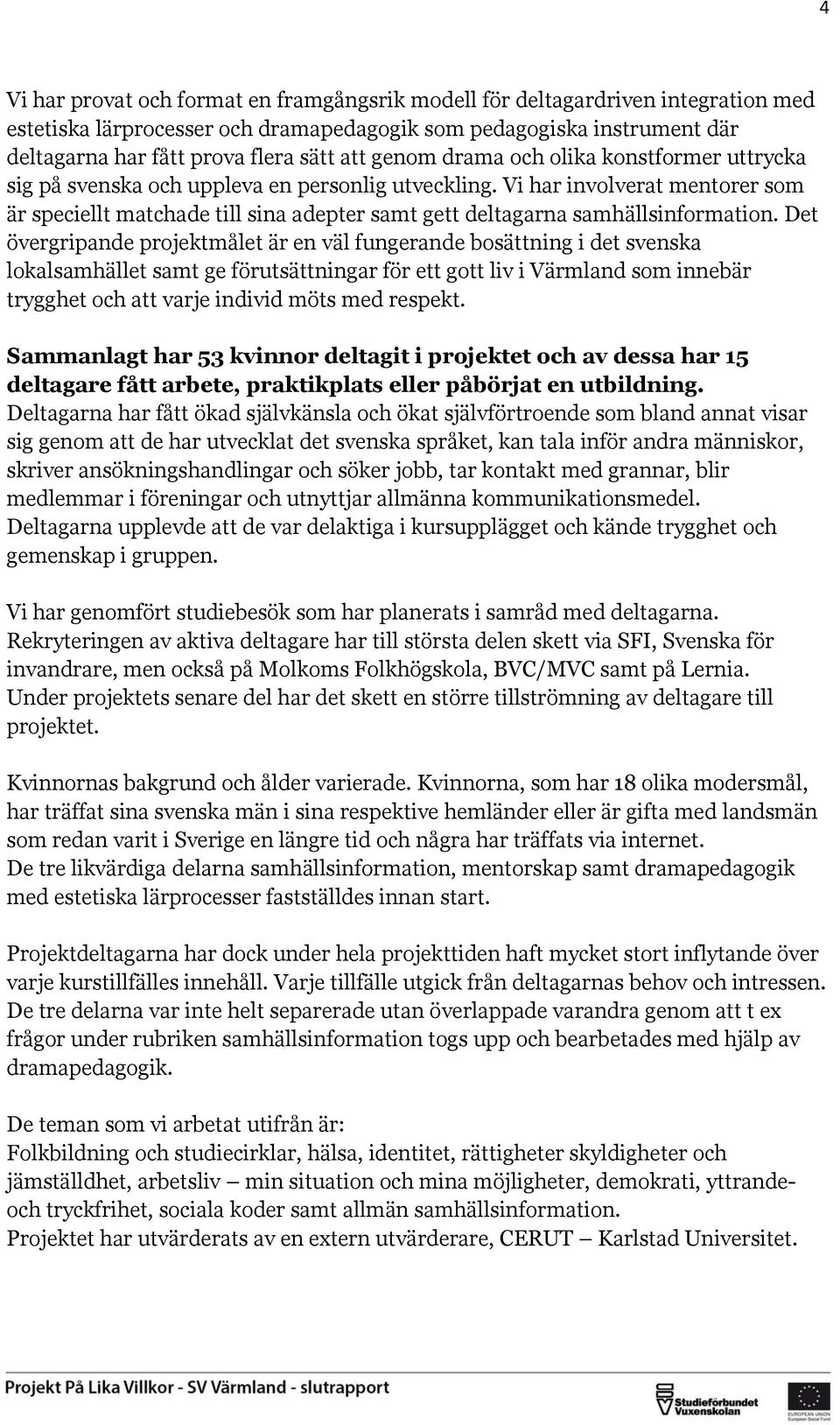 Vi har involverat mentorer som är speciellt matchade till sina adepter samt gett deltagarna samhällsinformation.