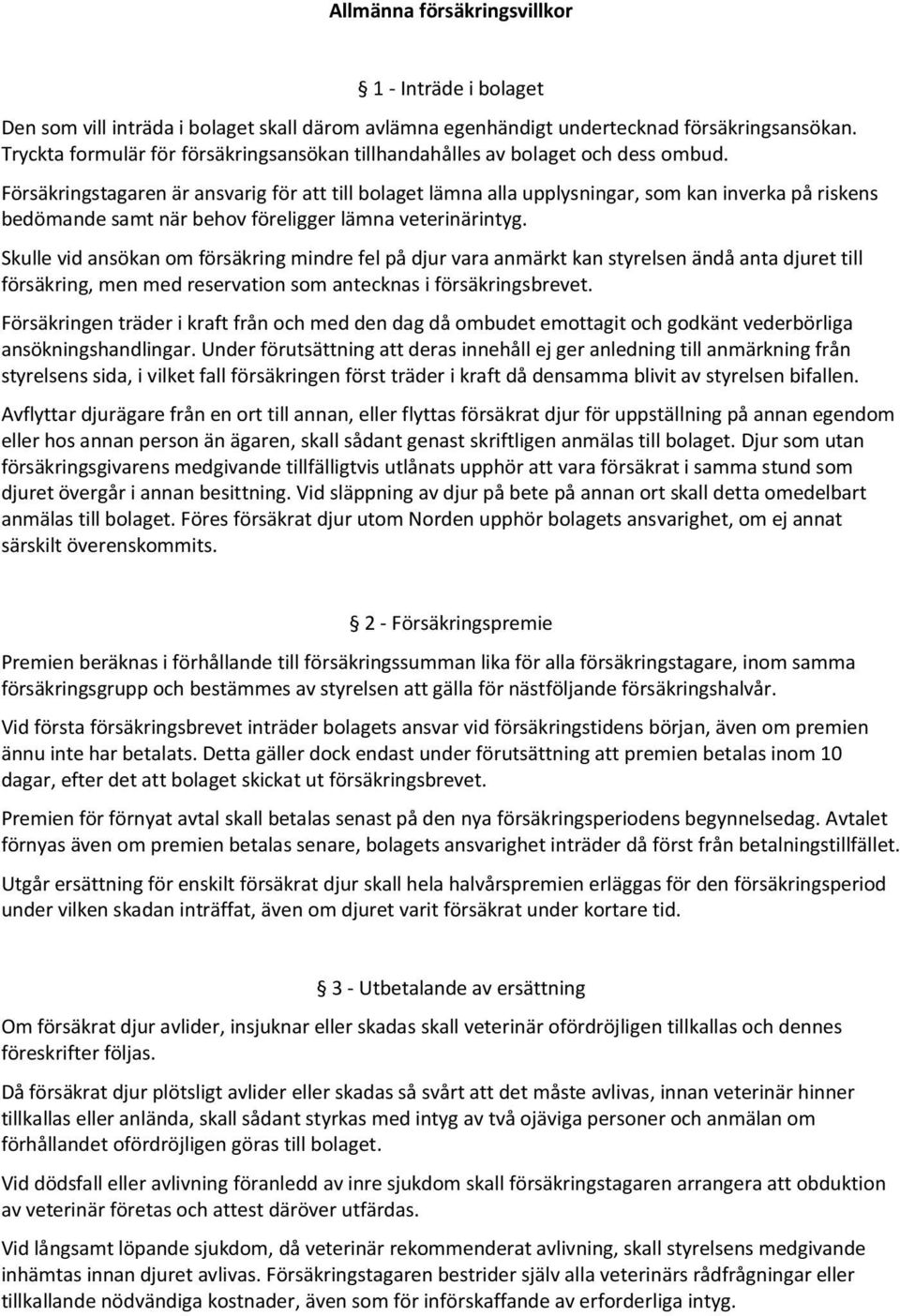 Försäkringstagaren är ansvarig för att till bolaget lämna alla upplysningar, som kan inverka på riskens bedömande samt när behov föreligger lämna veterinärintyg.