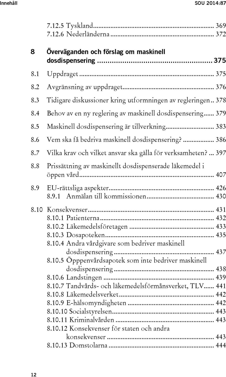 6 Vem ska få bedriva maskinell dosdispensering?... 386 8.7 Vilka krav och vilket ansvar ska gälla för verksamheten?... 397 8.8 Prissättning av maskinellt dosdispenserade läkemedel i öppen vård... 407 8.
