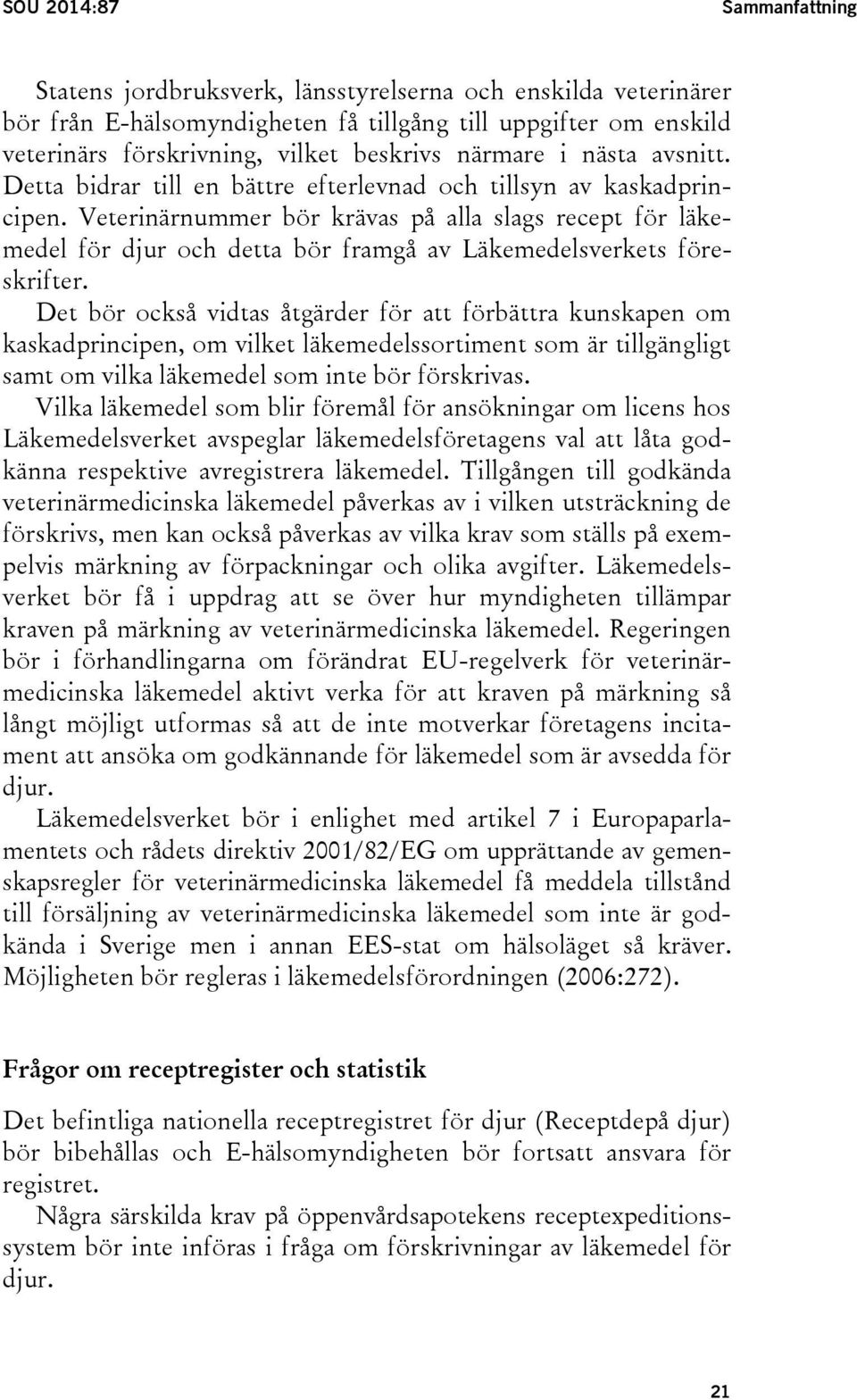 Veterinärnummer bör krävas på alla slags recept för läkemedel för djur och detta bör framgå av Läkemedelsverkets föreskrifter.