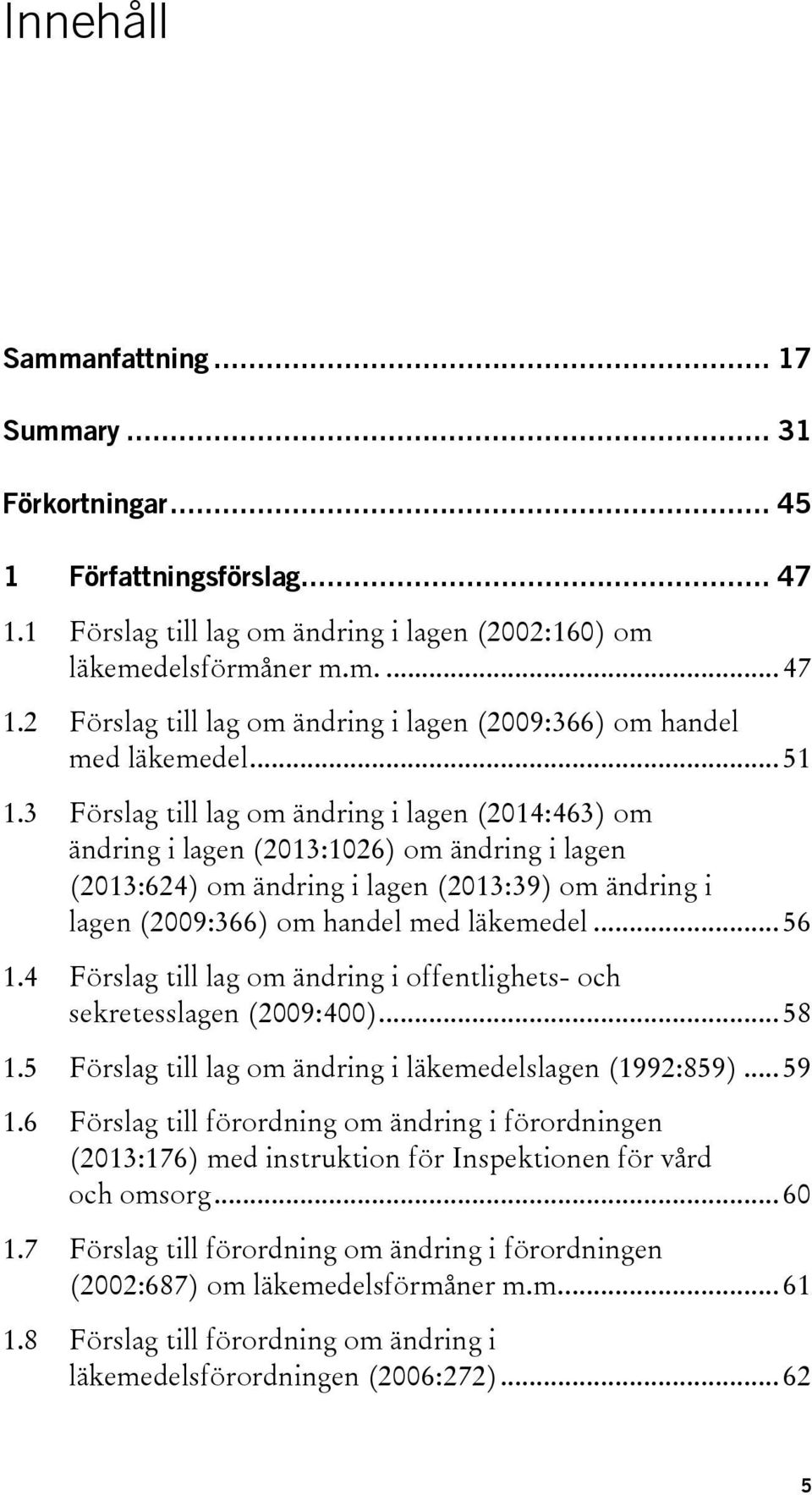 3 Förslag till lag om ändring i lagen (2014:463) om ändring i lagen (2013:1026) om ändring i lagen (2013:624) om ändring i lagen (2013:39) om ändring i lagen (2009:366) om handel med läkemedel... 56 1.