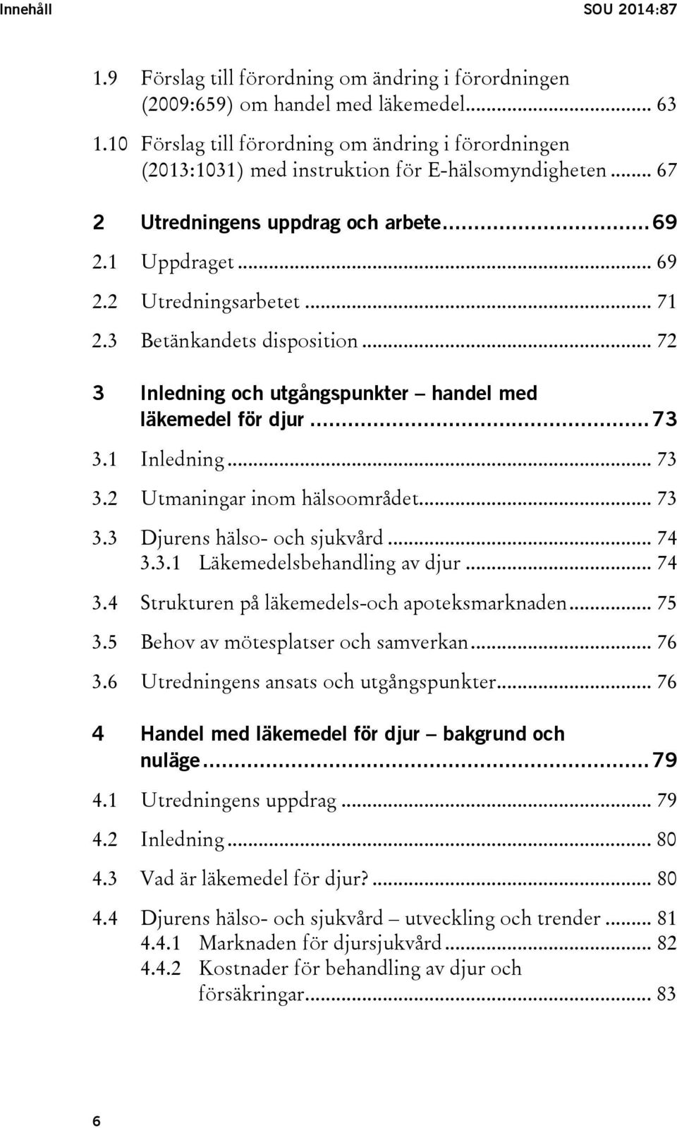 3 Betänkandets disposition... 72 3 Inledning och utgångspunkter handel med läkemedel för djur... 73 3.1 Inledning... 73 3.2 Utmaningar inom hälsoområdet... 73 3.3 Djurens hälso- och sjukvård... 74 3.