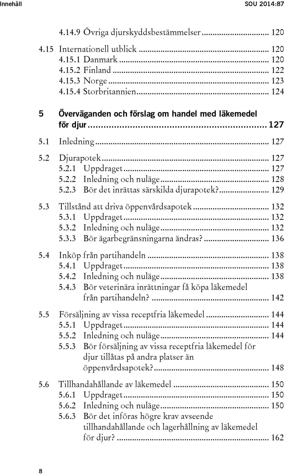 ... 129 5.3 Tillstånd att driva öppenvårdsapotek... 132 5.3.1 Uppdraget... 132 5.3.2 Inledning och nuläge... 132 5.3.3 Bör ägarbegränsningarna ändras?... 136 5.4 