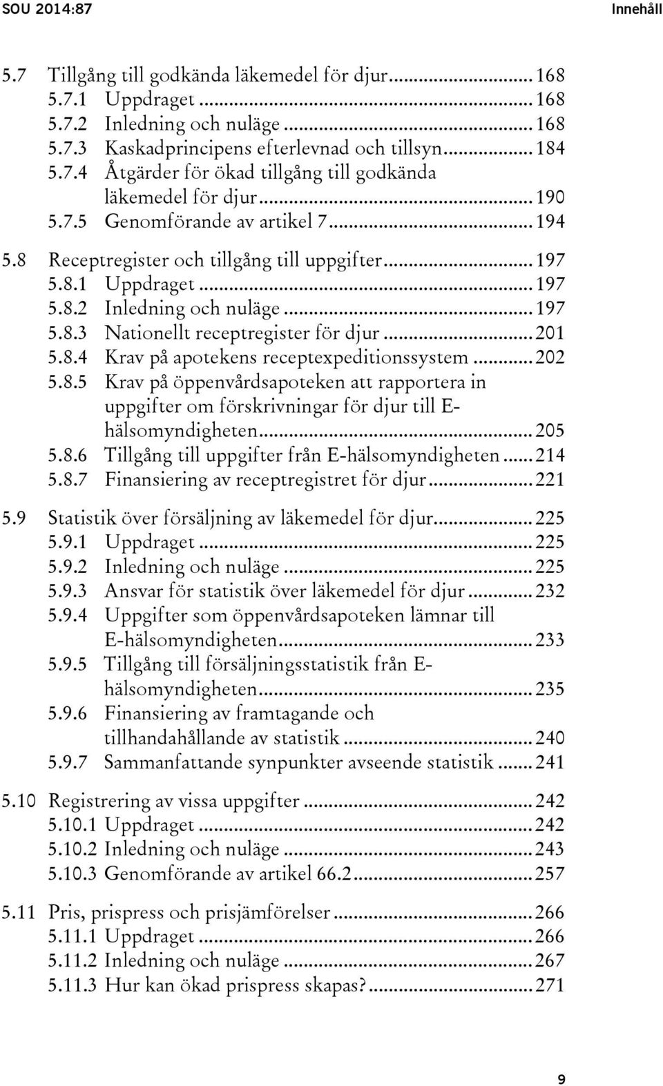 .. 201 5.8.4 Krav på apotekens receptexpeditionssystem... 202 5.8.5 Krav på öppenvårdsapoteken att rapportera in uppgifter om förskrivningar för djur till E- hälsomyndigheten... 205 5.8.6 Tillgång till uppgifter från E-hälsomyndigheten.