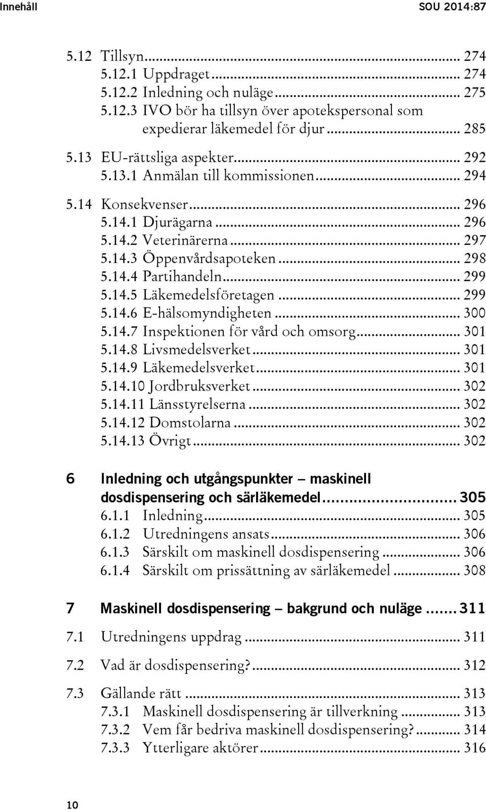 .. 299 5.14.5 Läkemedelsföretagen... 299 5.14.6 E-hälsomyndigheten... 300 5.14.7 Inspektionen för vård och omsorg... 301 5.14.8 Livsmedelsverket... 301 5.14.9 Läkemedelsverket... 301 5.14.10 Jordbruksverket.