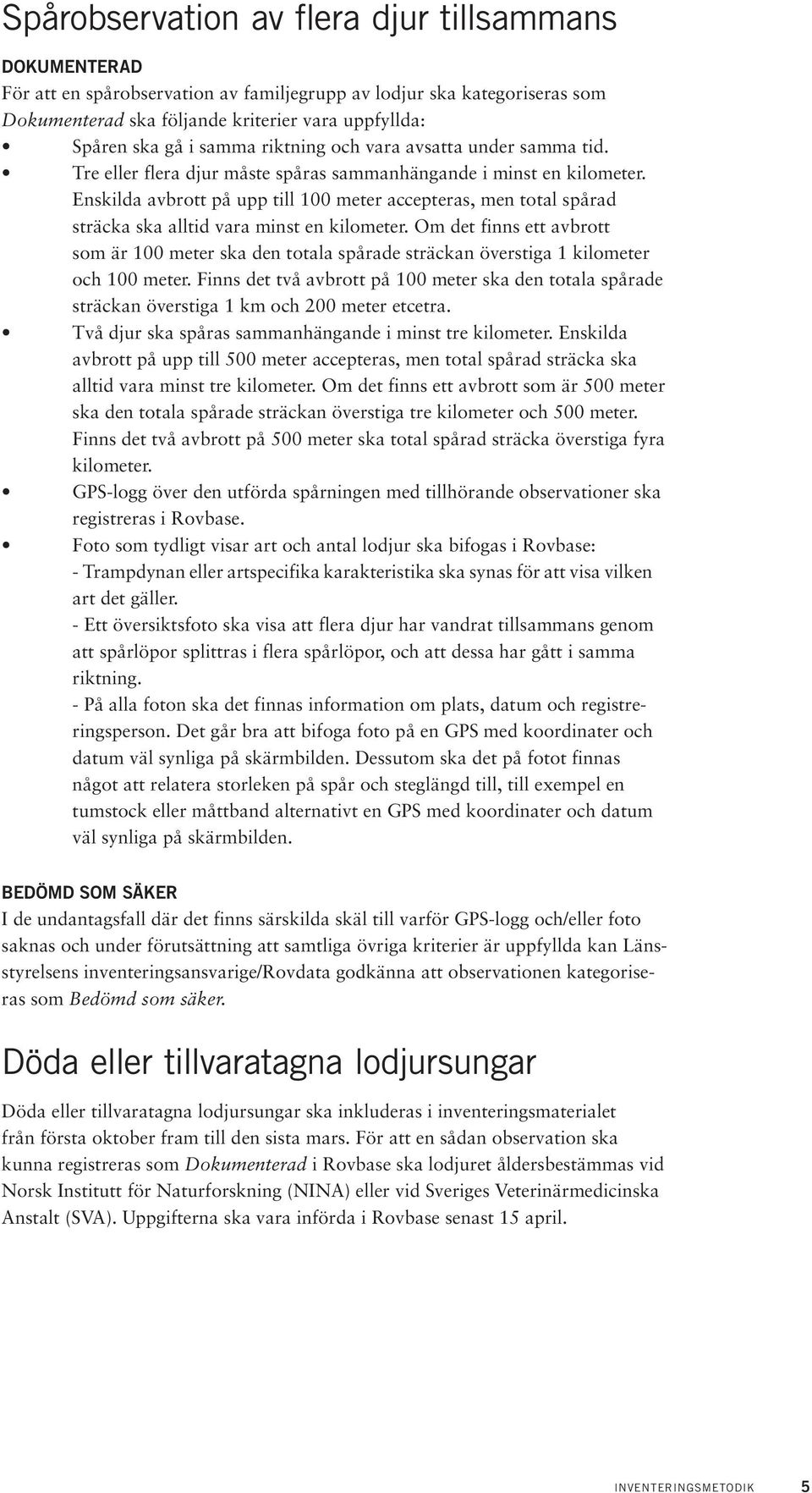 Enskilda avbrott på upp till 100 meter accepteras, men total spårad sträcka ska alltid vara minst en kilometer.
