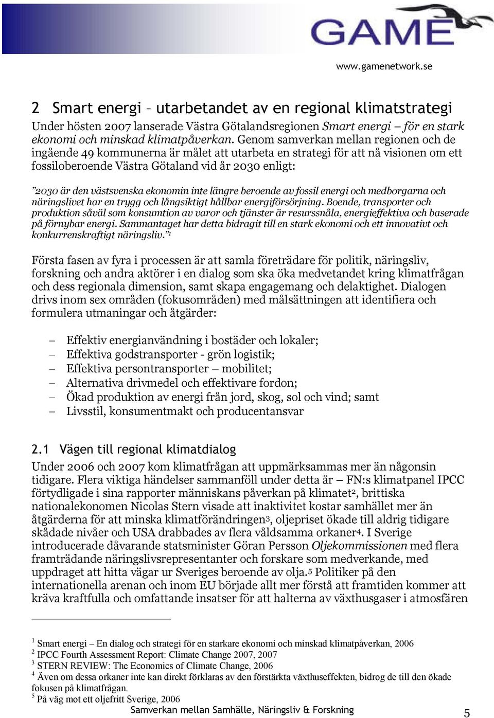ekonomin inte längre beroende av fossil energi och medborgarna och näringslivet har en trygg och långsiktigt hållbar energiförsörjning.