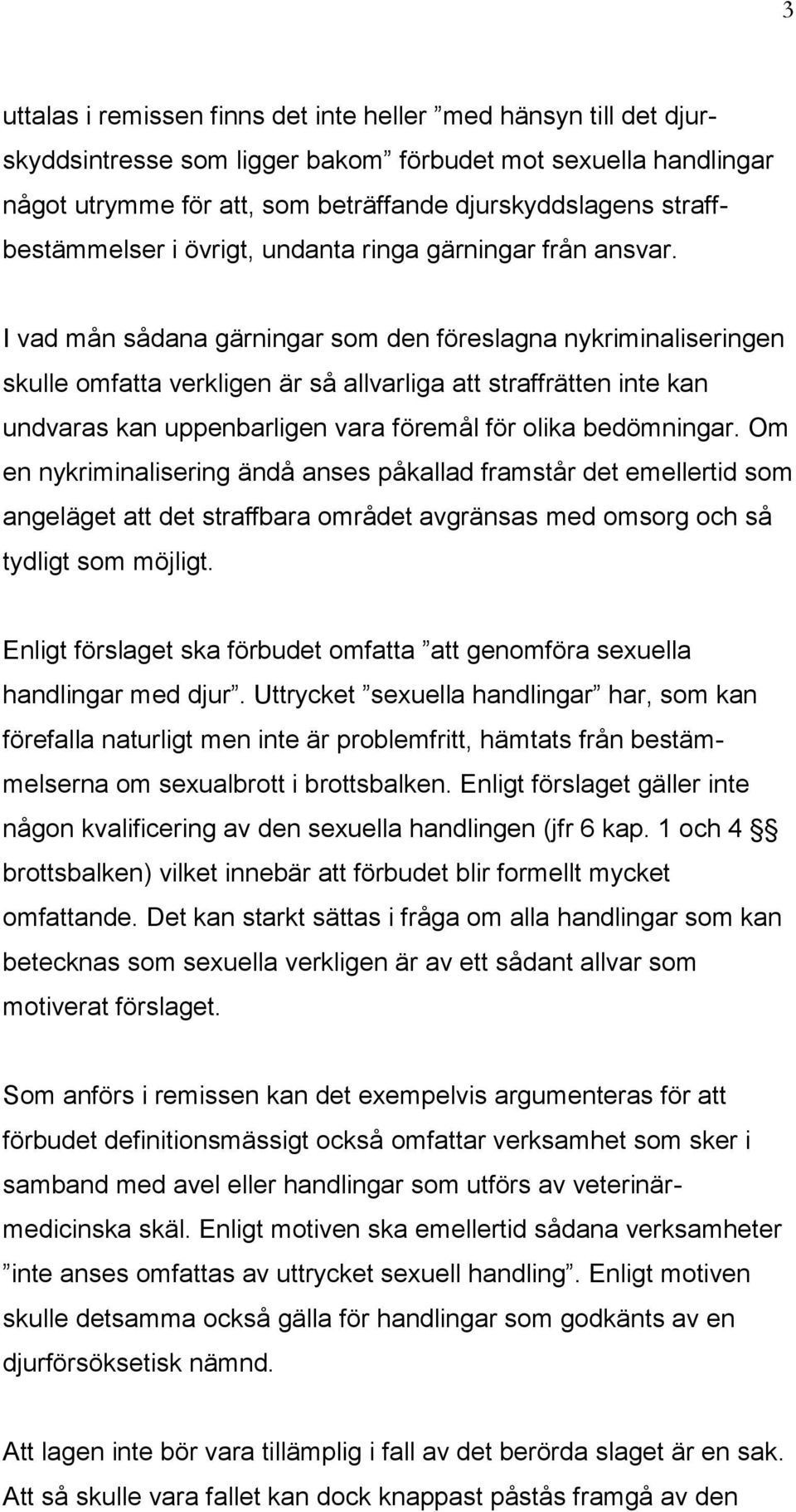 I vad mån sådana gärningar som den föreslagna nykriminaliseringen skulle omfatta verkligen är så allvarliga att straffrätten inte kan undvaras kan uppenbarligen vara föremål för olika bedömningar.