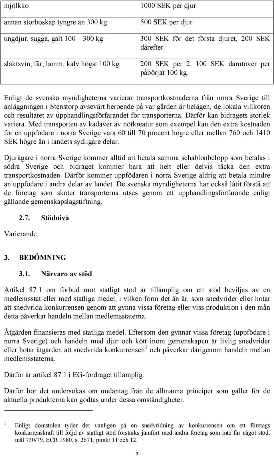 Enligt de svenska myndigheterna varierar transportkostnaderna från norra Sverige till anläggningen i Stenstorp avsevärt beroende på var gården är belägen, de lokala villkoren och resultatet av