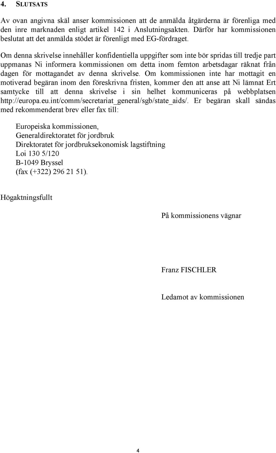 Om denna skrivelse innehåller konfidentiella uppgifter som inte bör spridas till tredje part uppmanas Ni informera kommissionen om detta inom femton arbetsdagar räknat från dagen för mottagandet av