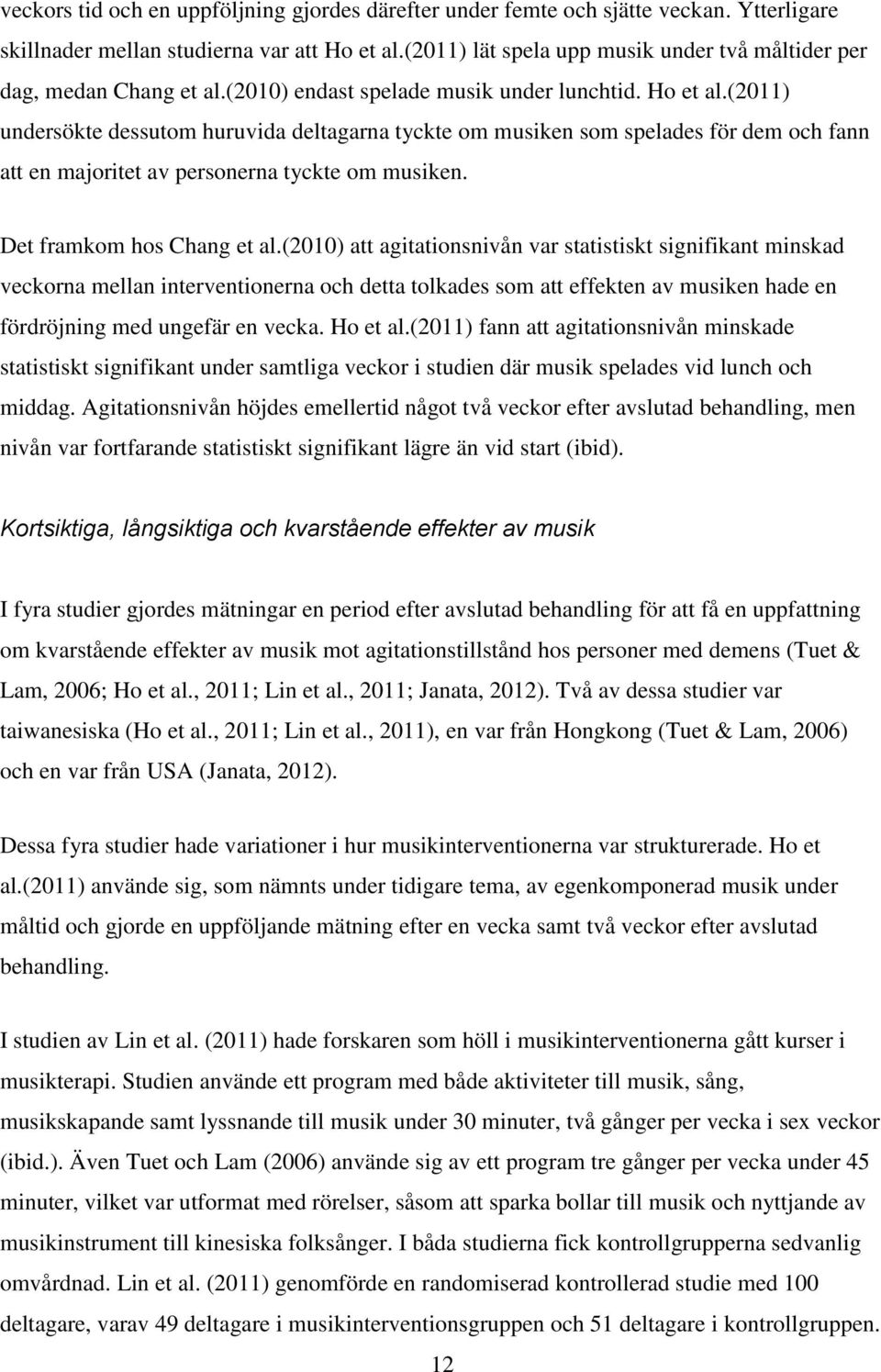 (2011) undersökte dessutom huruvida deltagarna tyckte om musiken som spelades för dem och fann att en majoritet av personerna tyckte om musiken. Det framkom hos Chang et al.