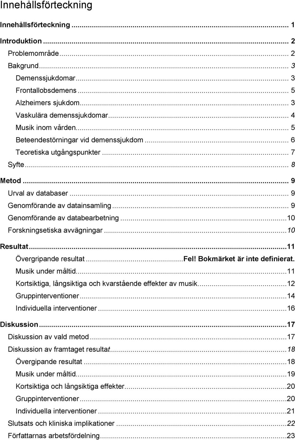 .. 9 Genomförande av databearbetning...10 Forskningsetiska avvägningar...10 Resultat...11 Övergripande resultat... Fel! Bokmärket är inte definierat. Musik under måltid.